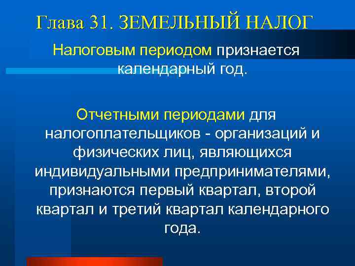 Глава 31. ЗЕМЕЛЬНЫЙ НАЛОГ Налоговым периодом признается календарный год. Отчетными периодами для налогоплательщиков -