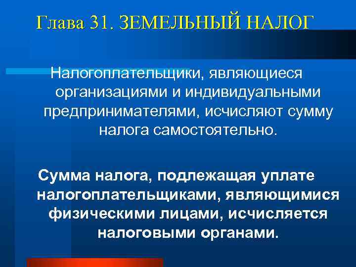 Глава 31. ЗЕМЕЛЬНЫЙ НАЛОГ Налогоплательщики, являющиеся организациями и индивидуальными предпринимателями, исчисляют сумму налога самостоятельно.