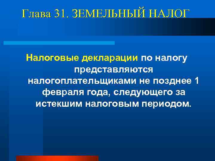 Глава 31. ЗЕМЕЛЬНЫЙ НАЛОГ Налоговые декларации по налогу представляются налогоплательщиками не позднее 1 февраля
