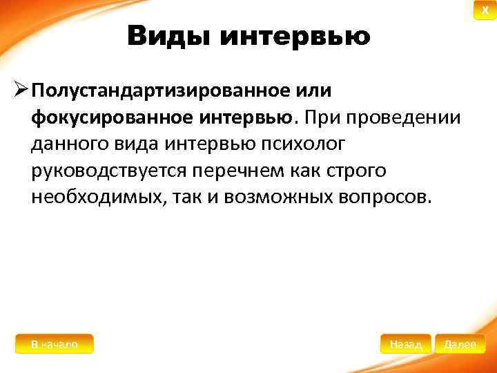 X Виды интервью Ø Полустандартизированное или фокусированное интервью. При проведении данного вида интервью психолог