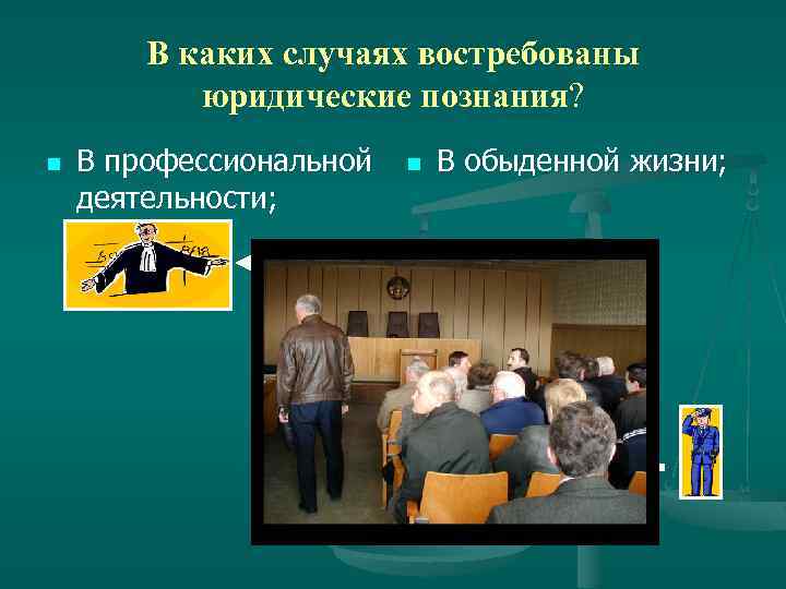 В каких случаях востребованы юридические познания? n В профессиональной деятельности; n В обыденной жизни;