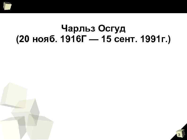 Чарльз Осгуд (20 нояб. 1916 Г — 15 сент. 1991 г. ) 3 