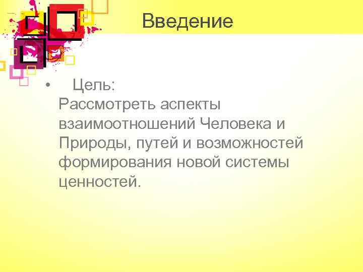 Введение • Цель: Рассмотреть аспекты взаимоотношений Человека и Природы, путей и возможностей формирования новой