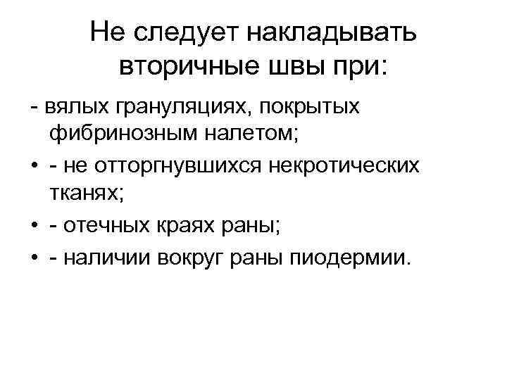 Не следует накладывать вторичные швы при: - вялых грануляциях, покрытых фибринозным налетом; • -