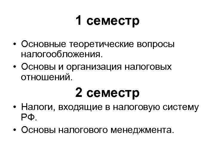 1 семестр • Основные теоретические вопросы налогообложения. • Основы и организация налоговых отношений. 2