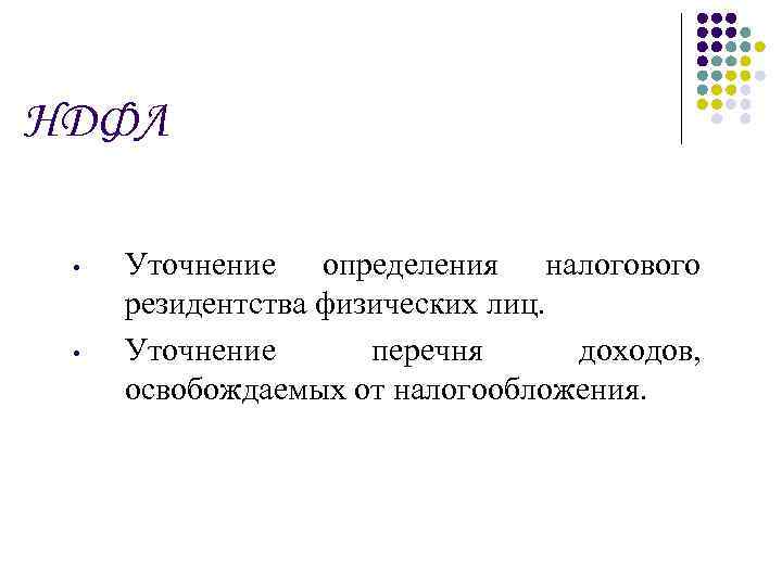 НДФЛ • • Уточнение определения налогового резидентства физических лиц. Уточнение перечня доходов, освобождаемых от