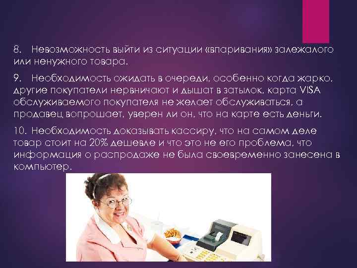 8. Невозможность выйти из ситуации «впаривания» залежалого или ненужного товара. 9. Необходимость ожидать в