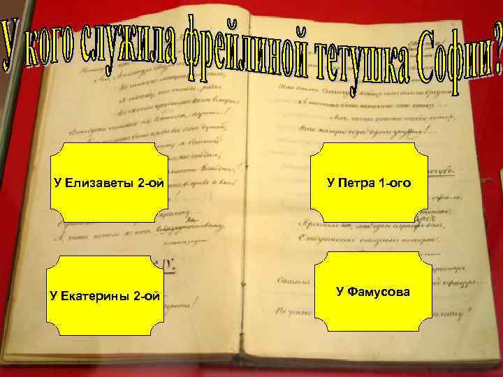 У Елизаветы 2 -ой У Екатерины 2 -ой У Петра 1 -ого У Фамусова