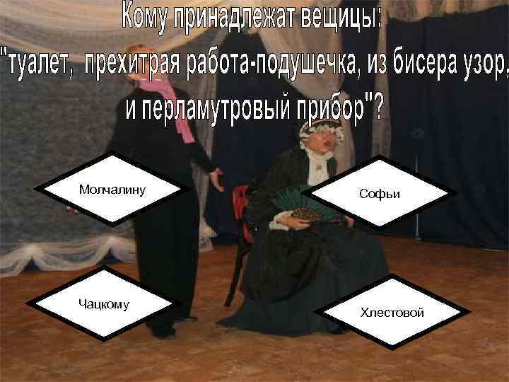 Молчалину Чацкому Софьи Хлестовой 