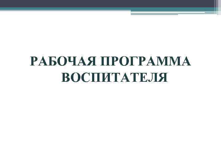 РАБОЧАЯ ПРОГРАММА ВОСПИТАТЕЛЯ 