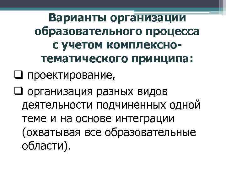  Варианты организации образовательного процесса с учетом комплекснотематического принципа: q проектирование, q организация разных