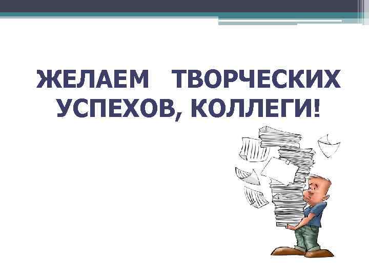  ЖЕЛАЕМ ТВОРЧЕСКИХ УСПЕХОВ, КОЛЛЕГИ! 