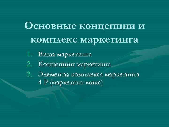 Основные концепции и комплекс маркетинга 1. Виды маркетинга 2. Концепции маркетинга 3. Элементы комплекса