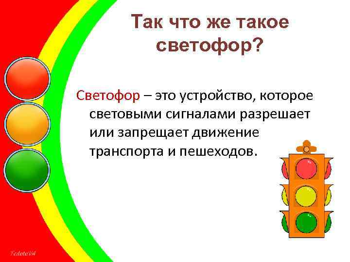 Так что же такое светофор? Светофор – это устройство, которое световыми сигналами разрешает или