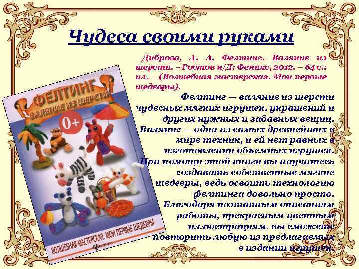 Чудеса своими руками Диброва, А. А. Фелтинг. Валяние из шерсти. – Ростов н/Д: Феникс,