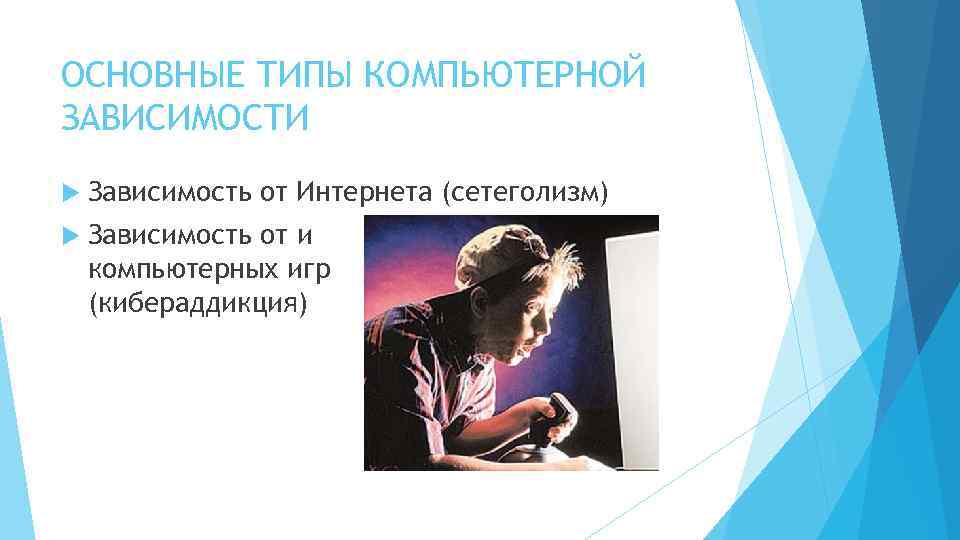 ОСНОВНЫЕ ТИПЫ КОМПЬЮТЕРНОЙ ЗАВИСИМОСТИ Зависимость от Интернета (сетеголизм) Зависимость от и компьютерных игр (кибераддикция)