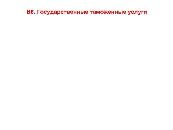 В 6. Государственные таможенные услуги 
