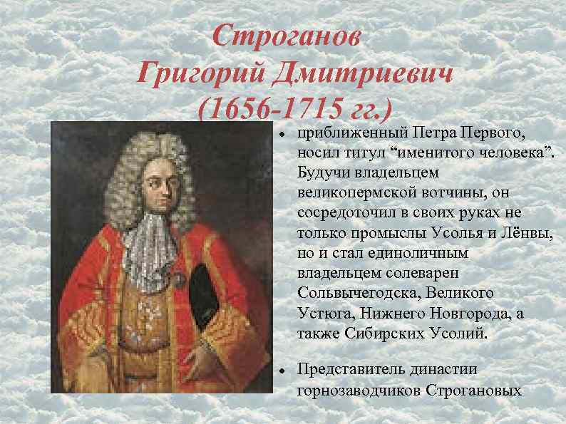 Строганов Григорий Дмитриевич (1656 -1715 гг. ) приближенный Петра Первого, носил титул “именитого человека”.