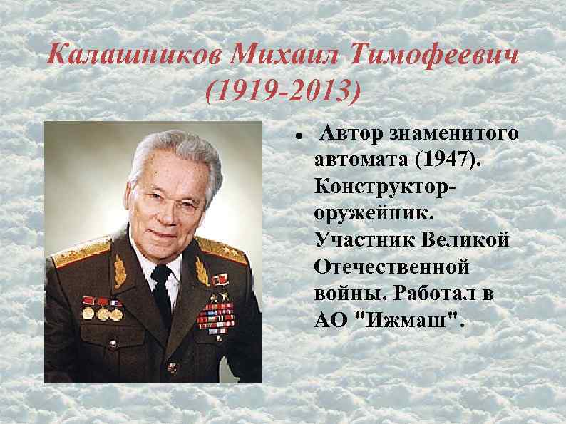 Калашников Михаил Тимофеевич (1919 -2013) Автор знаменитого автомата (1947). Конструктороружейник. Участник Великой Отечественной войны.