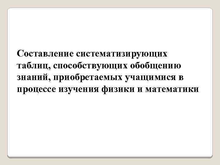 Составление систематизирующих таблиц, способствующих обобщению знаний, приобретаемых учащимися в процессе изучения физики и математики