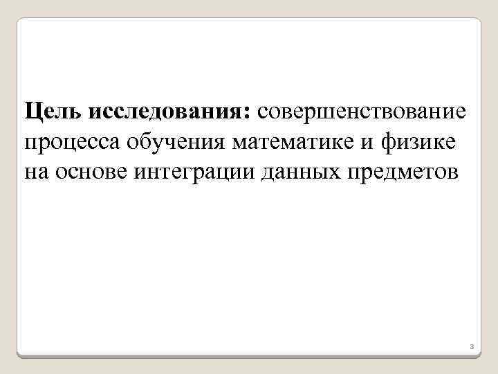 Цель исследования: совершенствование процесса обучения математике и физике на основе интеграции данных предметов 3