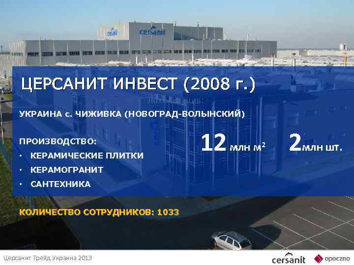 ЦЕРСАНИТ ИНВЕСТ (2008 г. ) Локализация: УКРАИНА с. ЧИЖИВКА (НОВОГРАД-ВОЛЫНСКИЙ) ПРОИЗВОДСТВО: • КЕРАМИЧЕСКИЕ ПЛИТКИ