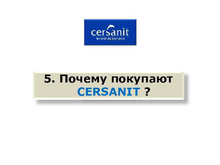 5. Почему покупают CERSANIT ? 