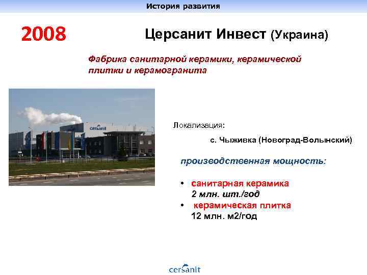 История развития 2008 Церсанит Инвест (Украина) Фабрика санитарной керамики, керамической плитки и керамогранита Локализация: