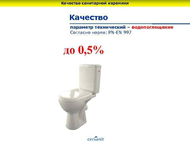 Качество санитарной керамики Качество параметр технический – водопоглощение Согласно норме: PN-EN 997 до 0,