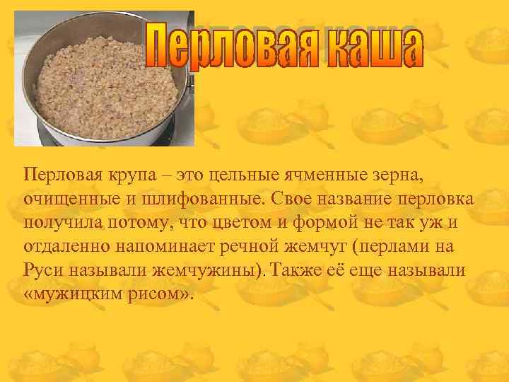 Перловая крупа – это цельные ячменные зерна, очищенные и шлифованные. Свое название перловка получила