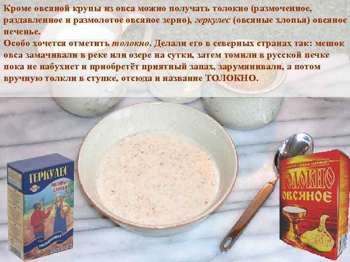 Кроме овсяной крупы из овса можно получать толокно (размоченное, раздавленное и размолотое овсяное зерно),
