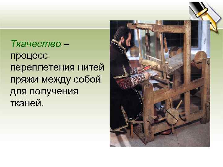 Ткачество – процесс переплетения нитей пряжи между собой для получения тканей. 