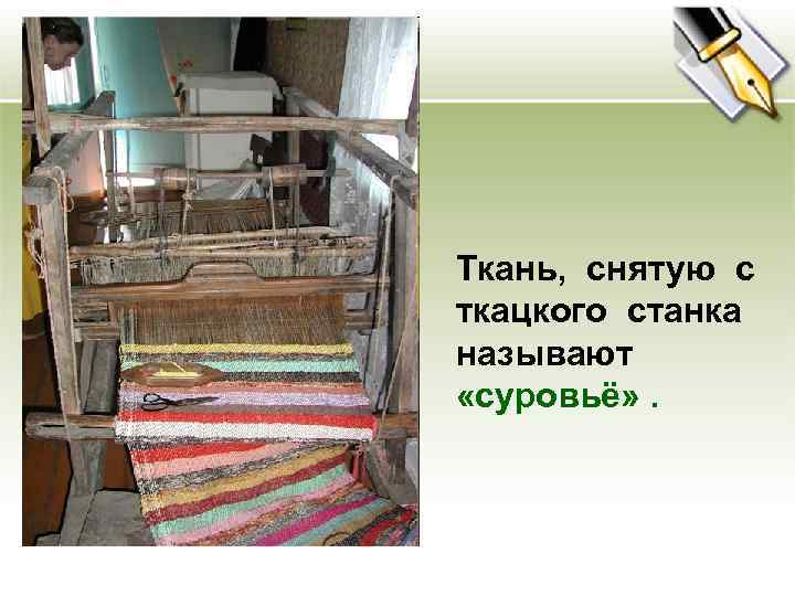Ткань, снятую с ткацкого станка называют «суровьё» . 