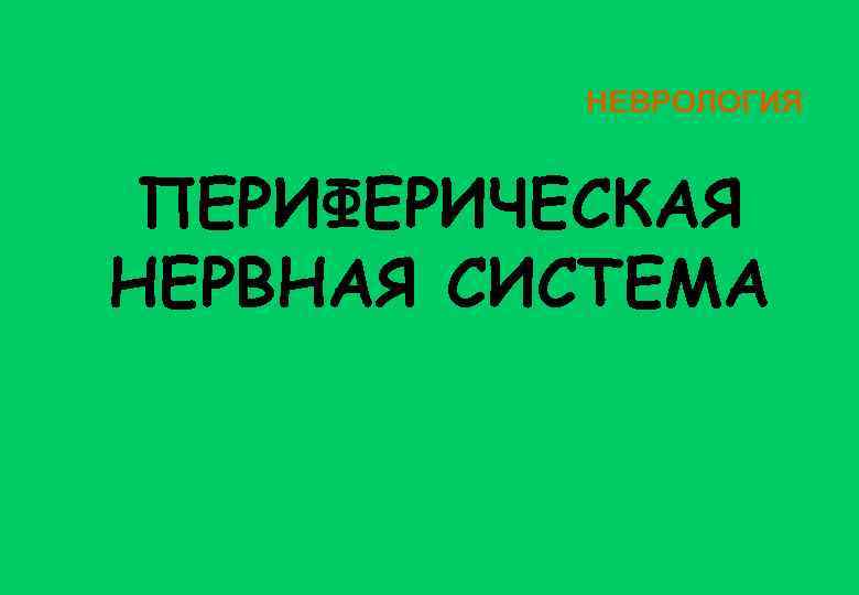 НЕВРОЛОГИЯ ПЕРИФЕРИЧЕСКАЯ НЕРВНАЯ СИСТЕМА 