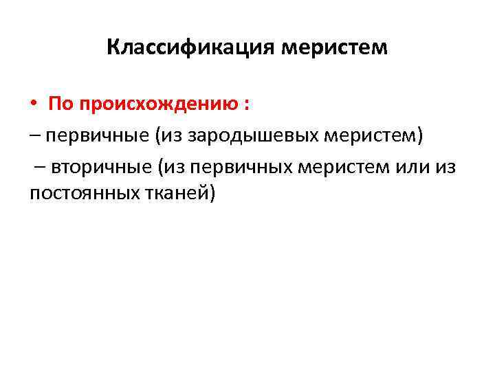 Классификация меристем • По происхождению : – первичные (из зародышевых меристем) – вторичные (из