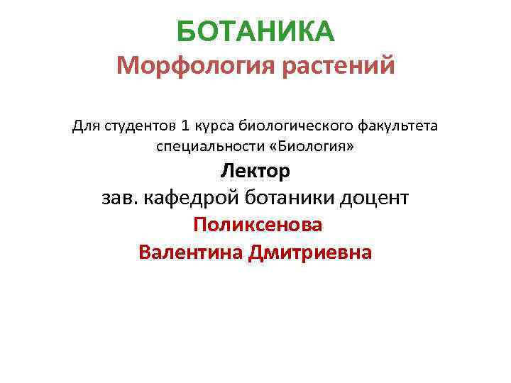 БОТАНИКА Морфология растений Для студентов 1 курса биологического факультета специальности «Биология» Лектор зав. кафедрой