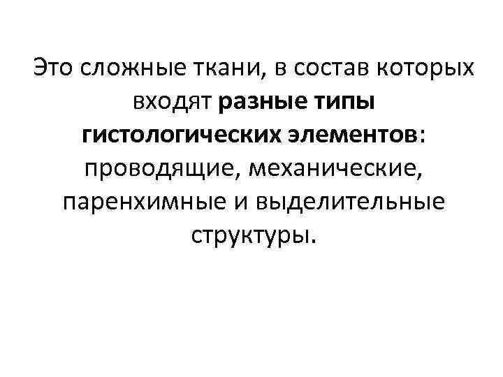 Это сложные ткани, в состав которых входят разные типы гистологических элементов: проводящие, механические, паренхимные