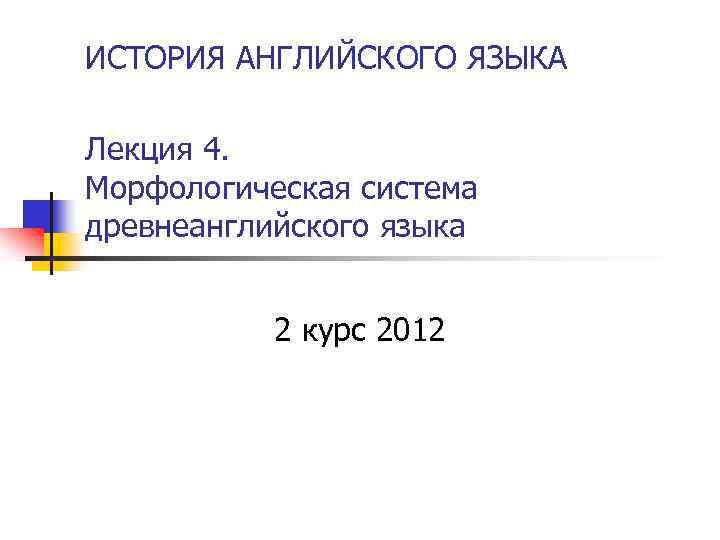ИСТОРИЯ АНГЛИЙСКОГО ЯЗЫКА Лекция 4. Морфологическая система древнеанглийского языка 2 курс 2012 
