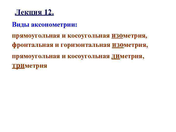 Лекция 12. Виды аксонометрии: прямоугольная и косоугольная изометрия, фронтальная и горизонтальная изометрия, прямоугольная и