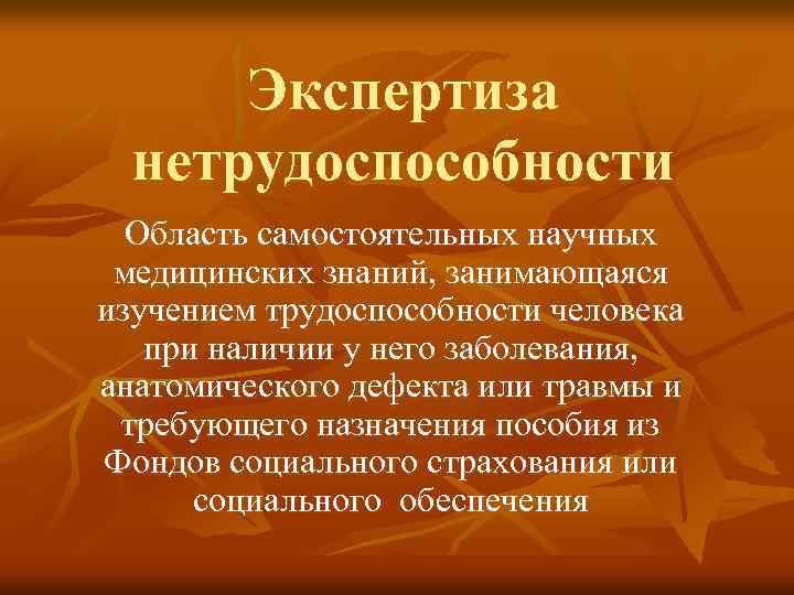 Экспертиза нетрудоспособности Область самостоятельных научных медицинских знаний, занимающаяся изучением трудоспособности человека при наличии у