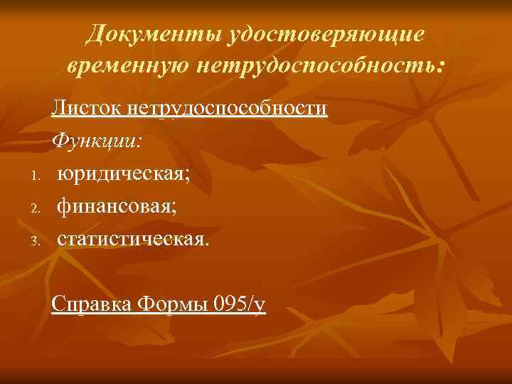 Документы удостоверяющие временную нетрудоспособность: 1. 2. 3. Листок нетрудоспособности Функции: юридическая; финансовая; статистическая. Справка