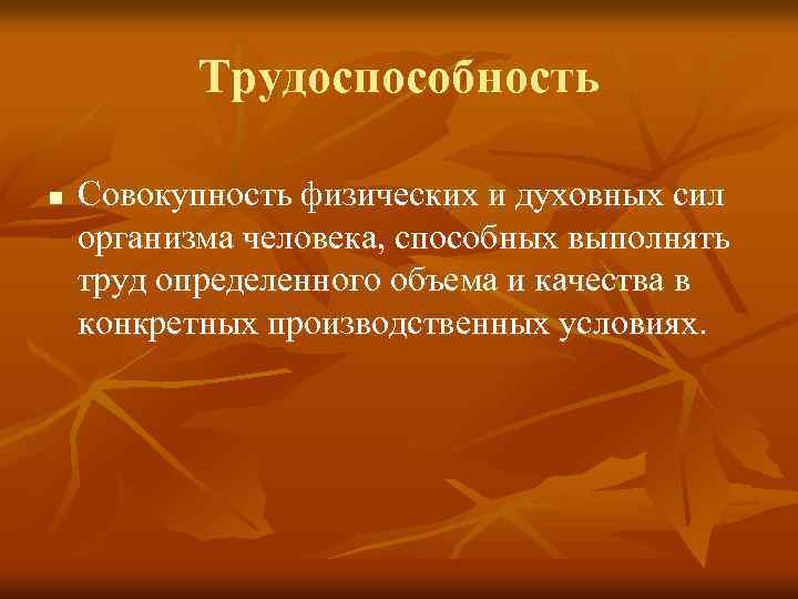 Трудоспособность n Совокупность физических и духовных сил организма человека, способных выполнять труд определенного объема