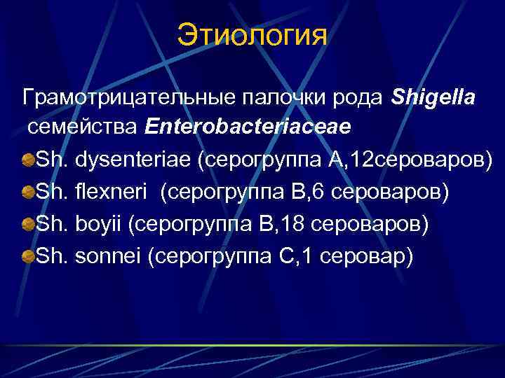 Этиология Грамотрицательные палочки рода Shigella семейства Enterobacteriaceae Sh. dysenteriae (серогруппа А, 12 сероваров) Sh.