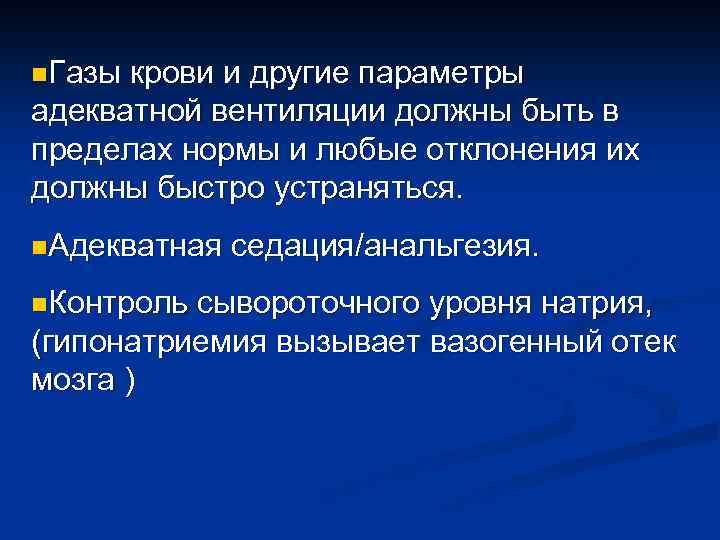 n. Газы крови и другие параметры адекватной вентиляции должны быть в пределах нормы и