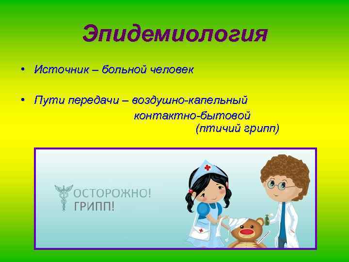 Эпидемиология • Источник – больной человек • Пути передачи – воздушно-капельный контактно-бытовой (птичий грипп)