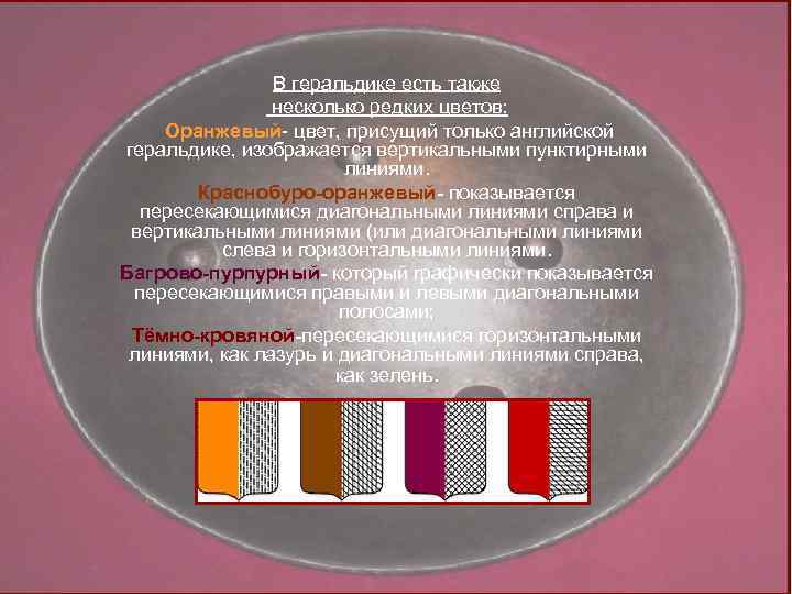 В геральдике есть также несколько редких цветов: Оранжевый- цвет, присущий только английской геральдике, изображается