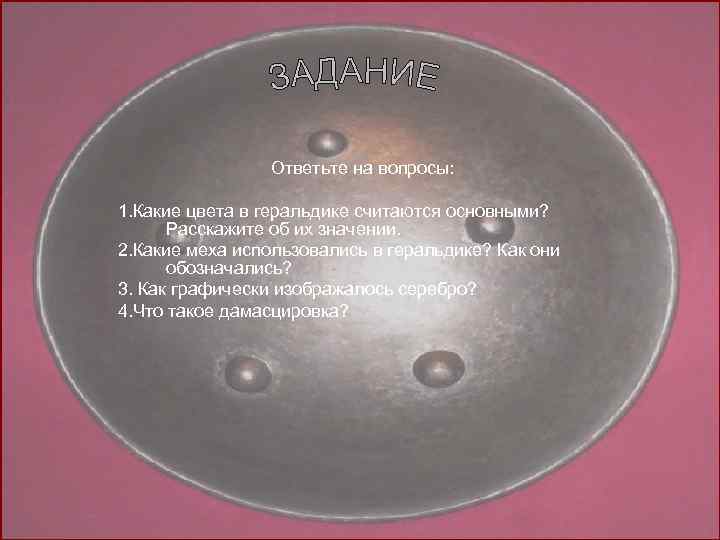 Ответьте на вопросы: 1. Какие цвета в геральдике считаются основными? Расскажите об их значении.