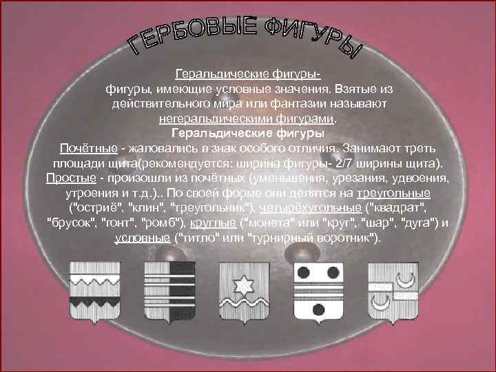 Геральдические фигуры, имеющие условные значения. Взятые из действительного мира или фантазии называют негеральдическими фигурами.