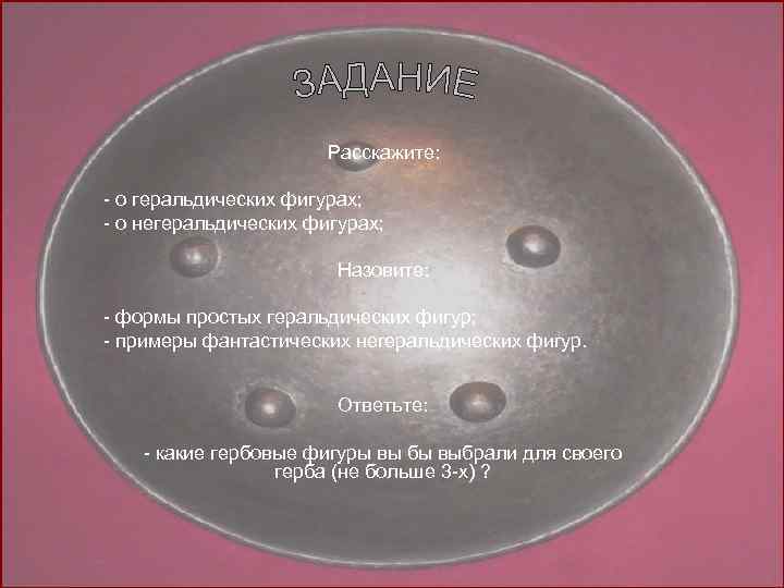 Расскажите: - о геральдических фигурах; - о негеральдических фигурах; Назовите: - формы простых геральдических