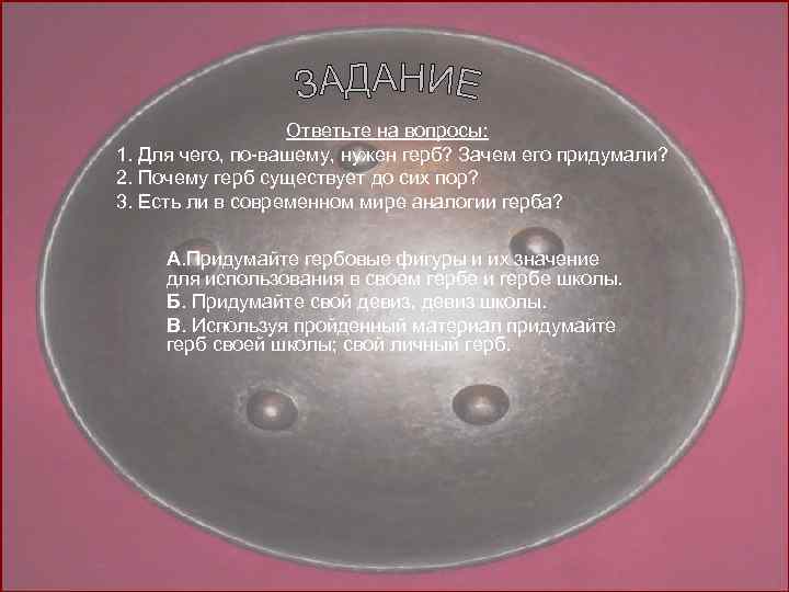 Ответьте на вопросы: 1. Для чего, по-вашему, нужен герб? Зачем его придумали? 2. Почему